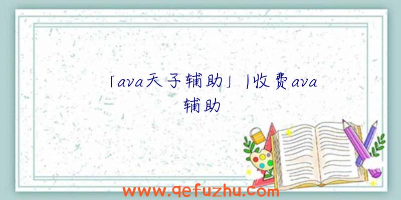 「ava天子辅助」|收费ava辅助